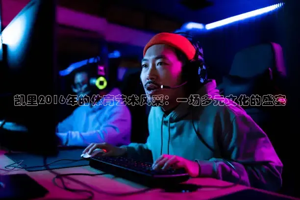 凯里2016年的体育艺术风采：一场多元文化的盛宴